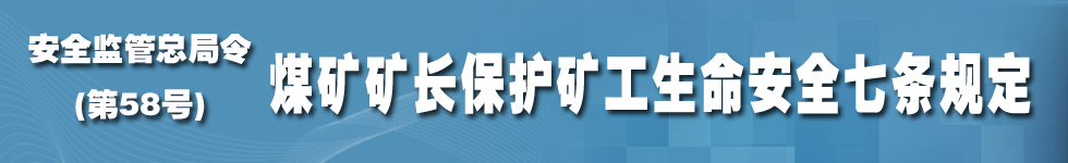 《煤礦礦長保護礦工生命安全七條規(guī)定》國家安全生產(chǎn)監(jiān)督管理總局令第58號